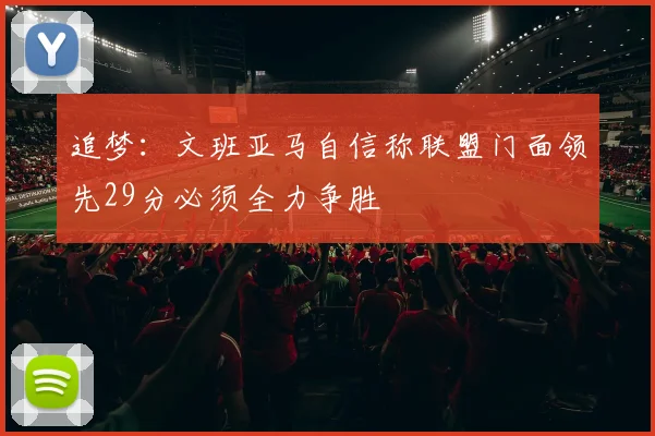 追梦：文班亚马自信称联盟门面领先29分必须全力争胜