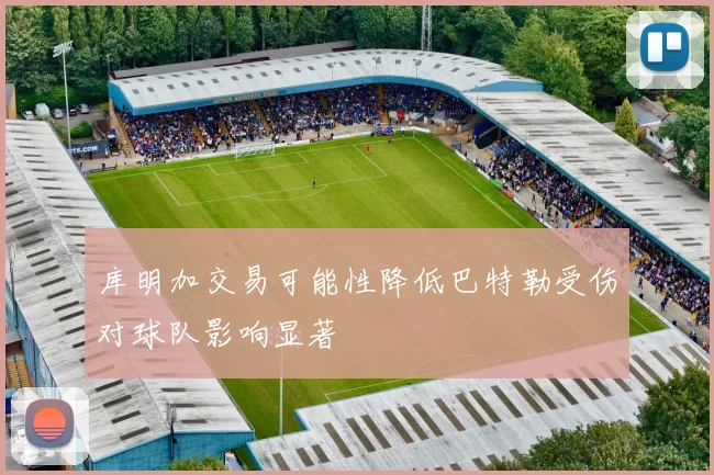 库明加交易可能性降低巴特勒受伤对球队影响显著