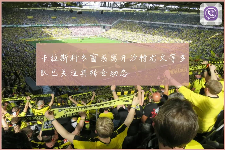 卡拉斯科冬窗或离开沙特尤文等多队已关注其转会动态