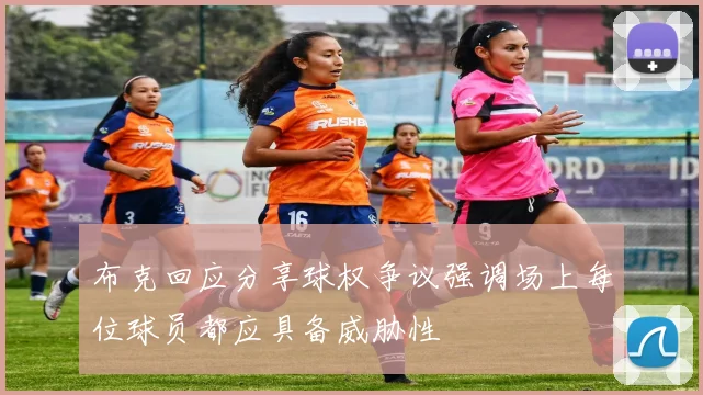 布克回应分享球权争议强调场上每位球员都应具备威胁性