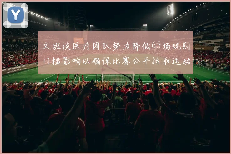 文班谈医疗团队努力降低65场规则门槛影响以确保比赛公平性和运动员健康
