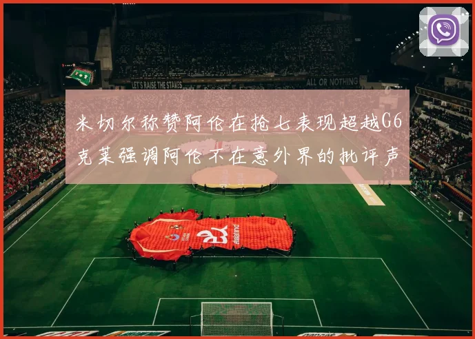 米切尔称赞阿伦在抢七表现超越G6克莱强调阿伦不在意外界的批评声音