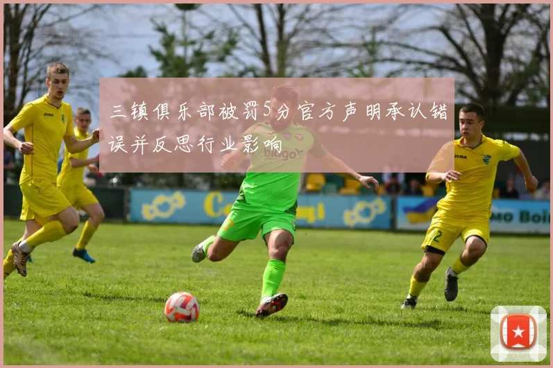 三镇俱乐部被罚5分官方声明承认错误并反思行业影响
