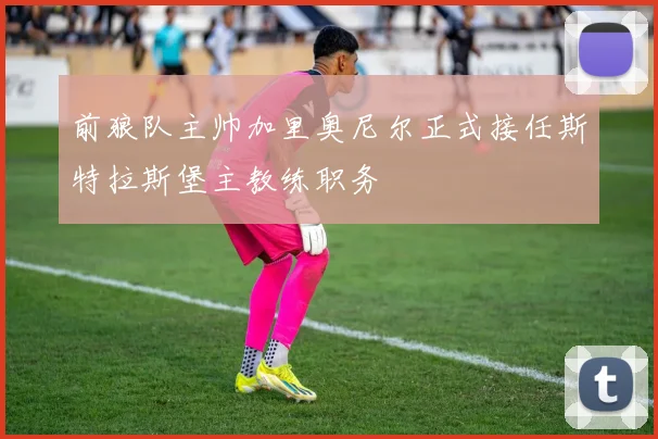 前狼队主帅加里奥尼尔正式接任斯特拉斯堡主教练职务
